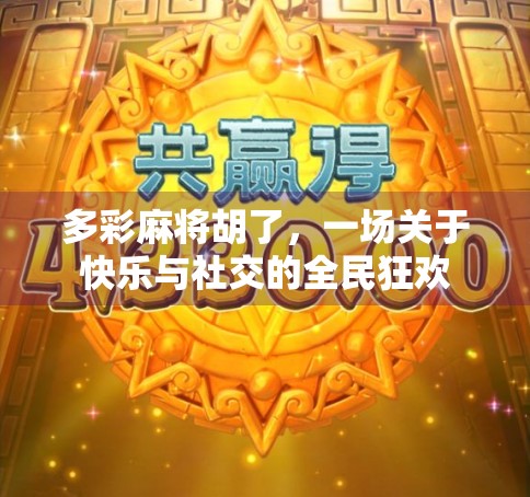 多彩麻将胡了,一场关于快乐与社交的全民狂欢 多彩麻将胡了,一场关于快乐与社交的全民狂欢