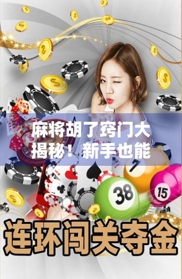 麻将胡了窍门大揭秘!新手也能秒变老手的5个实战技巧,看完立竿见影! 麻将胡了窍门大揭秘!新手也能秒变老手的5个实战技巧,看完立竿见影!