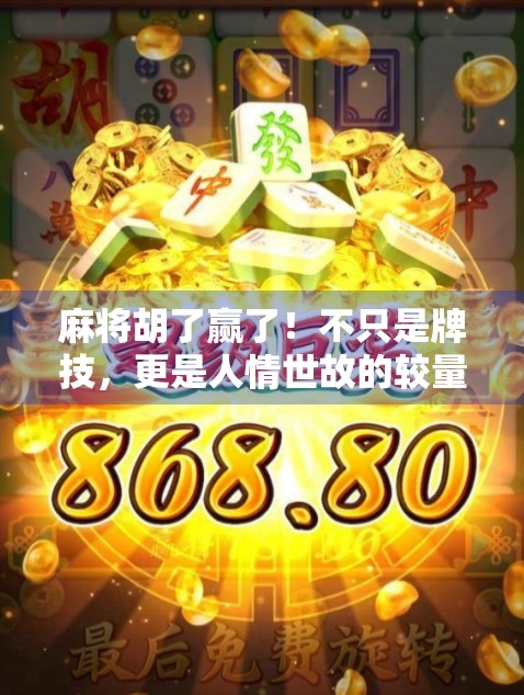 麻将胡了赢了!不只是牌技,更是人情世故的较量 麻将胡了赢了!不只是牌技,更是人情世故的较量