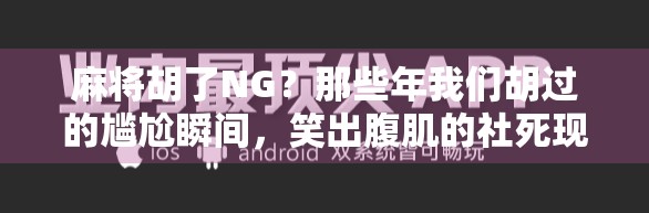 麻将胡了NG?那些年我们胡过的尴尬瞬间,笑出腹肌的社死现场! 麻将胡了NG?那些年我们胡过的尴尬瞬间,笑出腹肌的社死现场!