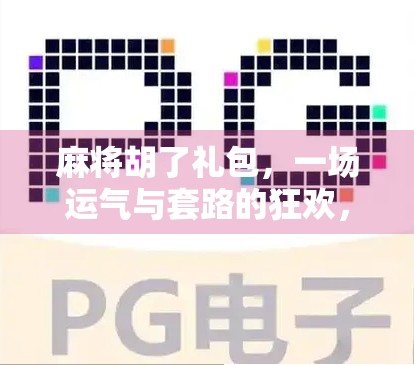 麻将胡了礼包,一场运气与套路的狂欢,你真的赚到了吗? 麻将胡了礼包,一场运气与套路的狂欢,你真的赚到了吗?