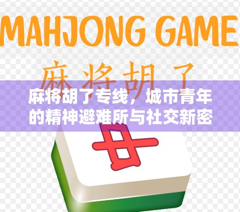 麻将胡了专线，城市青年的精神避难所与社交新密码