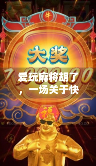 爱玩麻将胡了，一场关于快乐、社交与人生智慧的沉浸式体验