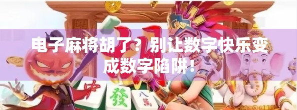 电子麻将胡了?别让数字快乐变成数字陷阱! 电子麻将胡了?别让数字快乐变成数字陷阱!