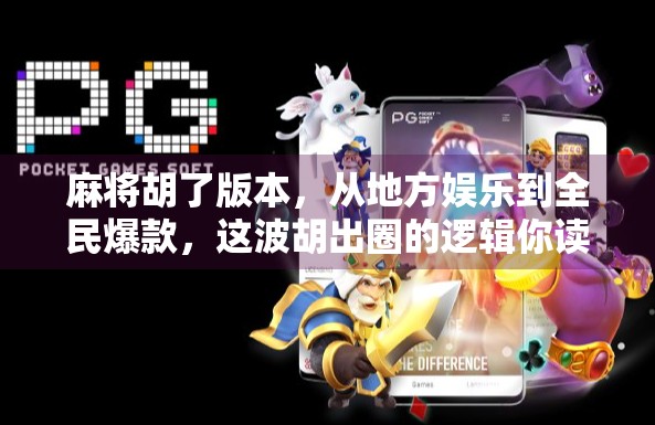 麻将胡了版本，从地方娱乐到全民爆款，这波胡出圈的逻辑你读懂了吗？