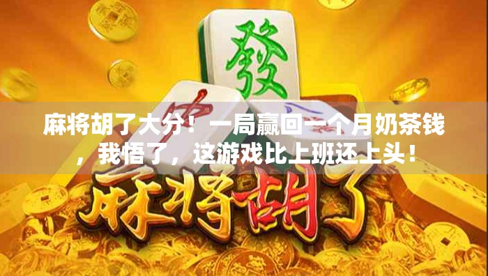 麻将胡了大分!一局赢回一个月奶茶钱,我悟了,这游戏比上班还上头! 麻将胡了大分!一局赢回一个月奶茶钱,我悟了,这游戏比上班还上头!