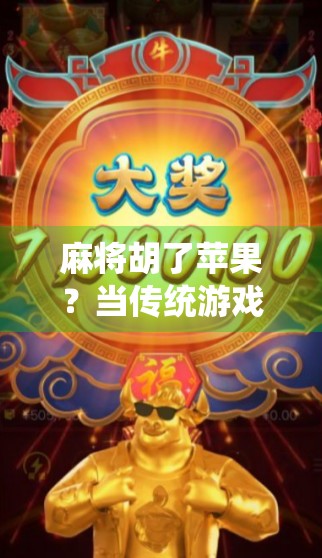 麻将胡了苹果?当传统游戏遇上科技奇观,我们该如何看待这场跨界狂欢? 麻将胡了苹果?当传统游戏遇上科技奇观,我们该如何看待这场跨界狂欢?