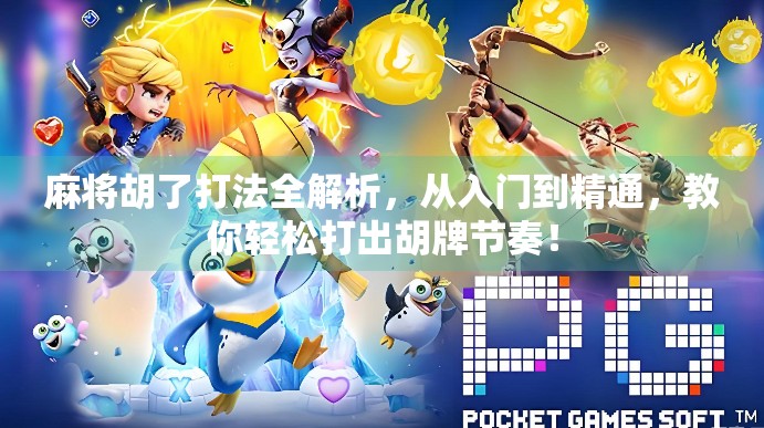 麻将胡了打法全解析,从入门到精通,教你轻松打出胡牌节奏! 麻将胡了打法全解析,从入门到精通,教你轻松打出胡牌节奏!