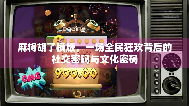 麻将胡了横版,一场全民狂欢背后的社交密码与文化密码 麻将胡了横版,一场全民狂欢背后的社交密码与文化密码