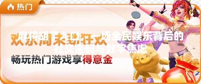 麻将胡了入口,一场全民娱乐背后的社交密码与数字焦虑 麻将胡了入口,一场全民娱乐背后的社交密码与数字焦虑