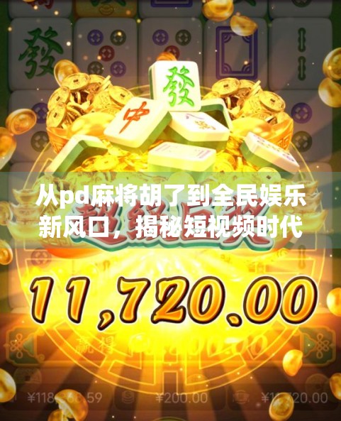 从pd麻将胡了到全民娱乐新风口,揭秘短视频时代下的社交裂变密码 从pd麻将胡了到全民娱乐新风口,揭秘短视频时代下的社交裂变密码