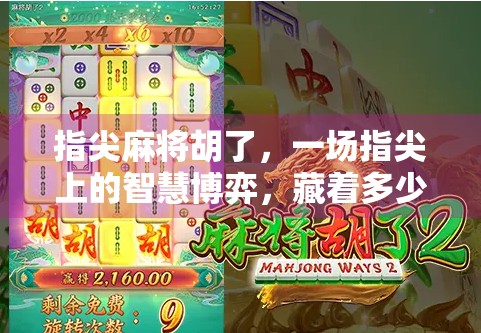 指尖麻将胡了，一场指尖上的智慧博弈，藏着多少人生哲理？