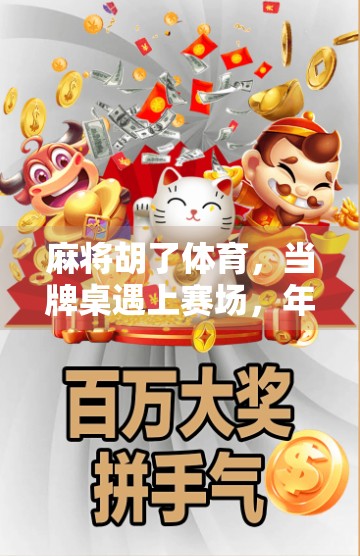 麻将胡了体育，当牌桌遇上赛场，年轻人的新型社交密码正在被重新定义