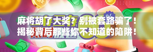 麻将胡了大奖？别被套路骗了！揭秘背后那些你不知道的陷阱！