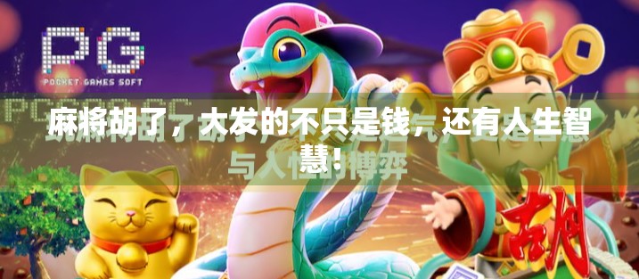 麻将胡了,大发的不只是钱,还有人生智慧! 麻将胡了,大发的不只是钱,还有人生智慧!