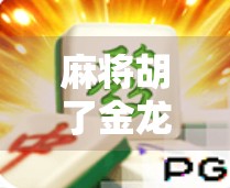 麻将胡了金龙，不只是运气，更是智慧与心理博弈的胜利！