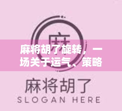 麻将胡了旋转,一场关于运气、策略与人性的微型人生剧场 麻将胡了旋转,一场关于运气、策略与人性的微型人生剧场