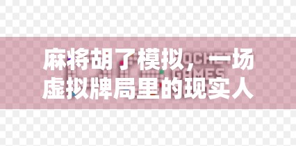 麻将胡了模拟,一场虚拟牌局里的现实人生博弈 麻将胡了模拟,一场虚拟牌局里的现实人生博弈