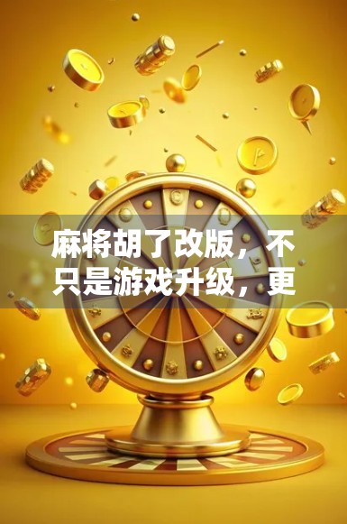 麻将胡了改版，不只是游戏升级，更是社交方式的进化！