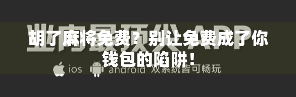 胡了麻将免费?别让免费成了你钱包的陷阱! 胡了麻将免费?别让免费成了你钱包的陷阱!