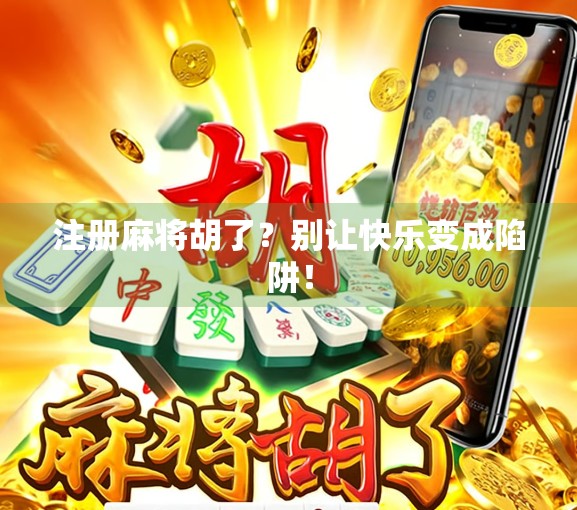 注册麻将胡了?别让快乐变成陷阱! 注册麻将胡了?别让快乐变成陷阱!