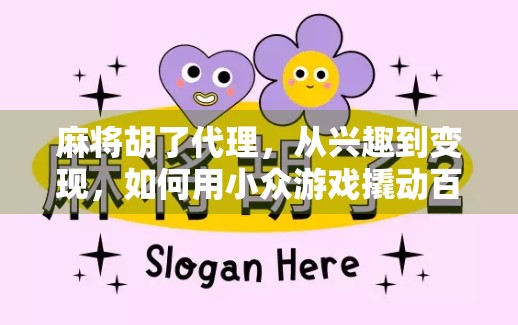 麻将胡了代理,从兴趣到变现,如何用小众游戏撬动百万级收入? 麻将胡了代理,从兴趣到变现,如何用小众游戏撬动百万级收入?