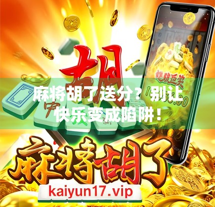 麻将胡了送分?别让快乐变成陷阱! 麻将胡了送分?别让快乐变成陷阱!