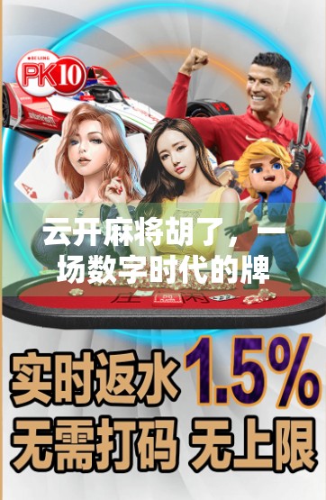 云开麻将胡了，一场数字时代的牌桌革命如何改变我们的社交与娱乐方式？