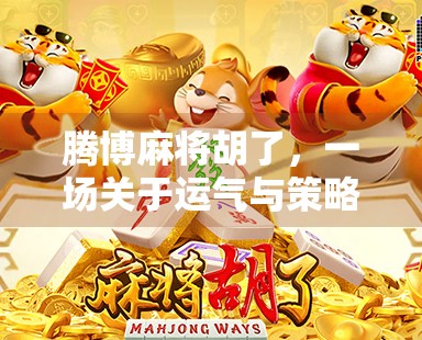 腾博麻将胡了，一场关于运气与策略的全民狂欢