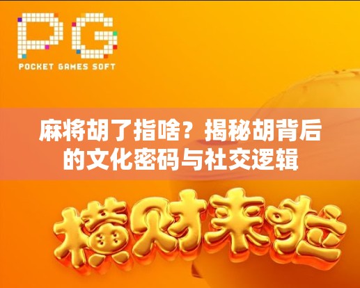 麻将胡了指啥？揭秘胡背后的文化密码与社交逻辑