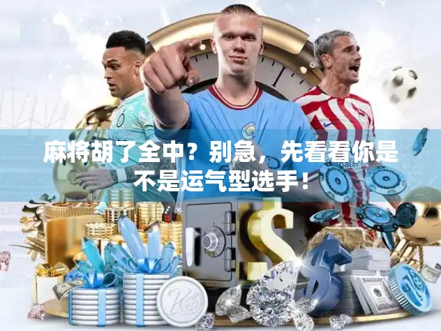 麻将胡了全中?别急,先看看你是不是运气型选手! 麻将胡了全中?别急,先看看你是不是运气型选手!