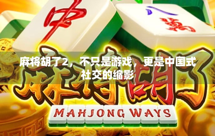 麻将胡了2,不只是游戏,更是中国式社交的缩影 麻将胡了2,不只是游戏,更是中国式社交的缩影