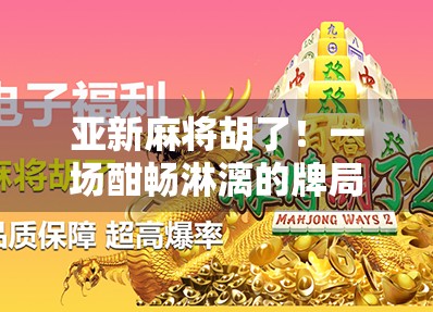 亚新麻将胡了!一场酣畅淋漓的牌局,藏着你我生活的影子 亚新麻将胡了!一场酣畅淋漓的牌局,藏着你我生活的影子