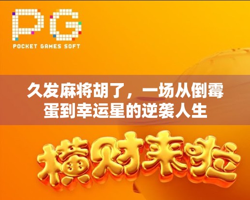 久发麻将胡了，一场从倒霉蛋到幸运星的逆袭人生
