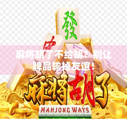 麻将胡了不给胡?别让牌品输掉友谊! 麻将胡了不给胡?别让牌品输掉友谊!