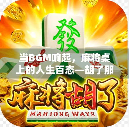 当BGM响起，麻将桌上的人生百态—胡了那一刻的魔力究竟从何而来？