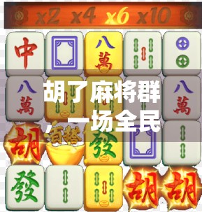 胡了麻将群,一场全民娱乐的数字革命,正在悄悄改变我们的社交方式 胡了麻将群,一场全民娱乐的数字革命,正在悄悄改变我们的社交方式