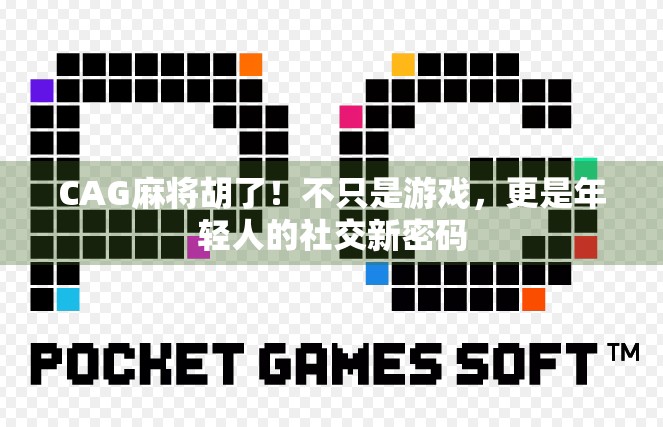 CAG麻将胡了!不只是游戏,更是年轻人的社交新密码 CAG麻将胡了!不只是游戏,更是年轻人的社交新密码
