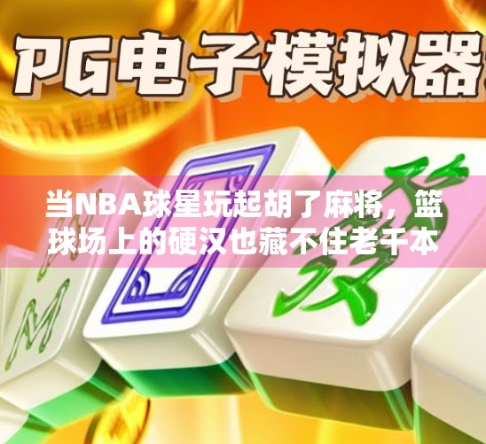 当NBA球星玩起胡了麻将,篮球场上的硬汉也藏不住老千本色! 当NBA球星玩起胡了麻将,篮球场上的硬汉也藏不住老千本色!