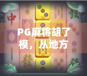 PG麻将胡了模，从地方娱乐到全民热潮的牌桌经济学