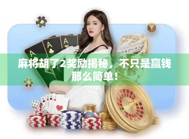 麻将胡了2奖励揭秘,不只是赢钱那么简单! 麻将胡了2奖励揭秘,不只是赢钱那么简单!