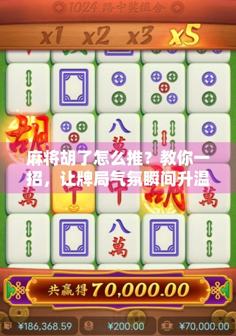 麻将胡了怎么推?教你一招,让牌局气氛瞬间升温! 麻将胡了怎么推?教你一招,让牌局气氛瞬间升温!