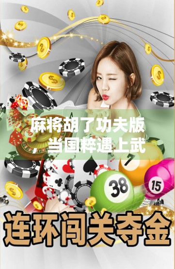 麻将胡了功夫版,当国粹遇上武侠,一场牌局里的江湖风云! 麻将胡了功夫版,当国粹遇上武侠,一场牌局里的江湖风云!