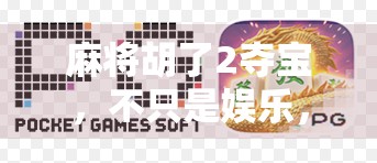 麻将胡了2夺宝，不只是娱乐，更是年轻人的新社交货币！