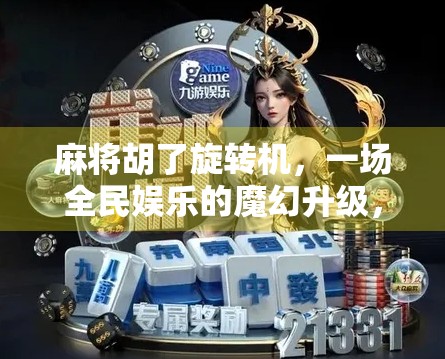 麻将胡了旋转机,一场全民娱乐的魔幻升级,是创新还是噱头? 麻将胡了旋转机,一场全民娱乐的魔幻升级,是创新还是噱头?
