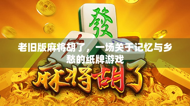 老旧版麻将胡了,一场关于记忆与乡愁的纸牌游戏 老旧版麻将胡了,一场关于记忆与乡愁的纸牌游戏
