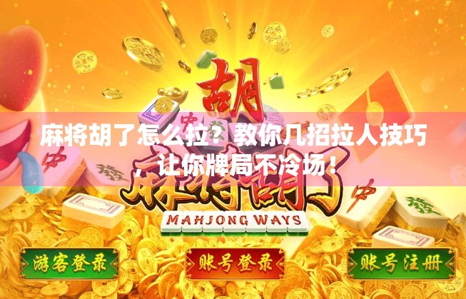 麻将胡了怎么拉?教你几招拉人技巧,让你牌局不冷场! 麻将胡了怎么拉?教你几招拉人技巧,让你牌局不冷场!