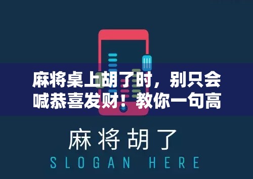 麻将桌上胡了时，别只会喊恭喜发财！教你一句高情商祝福语，让牌友对你刮目相看！