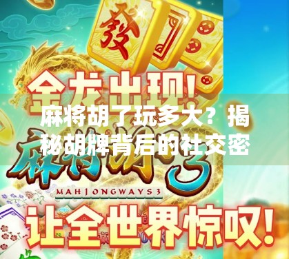 麻将胡了玩多大?揭秘胡牌背后的社交密码与人生哲学 麻将胡了玩多大?揭秘胡牌背后的社交密码与人生哲学