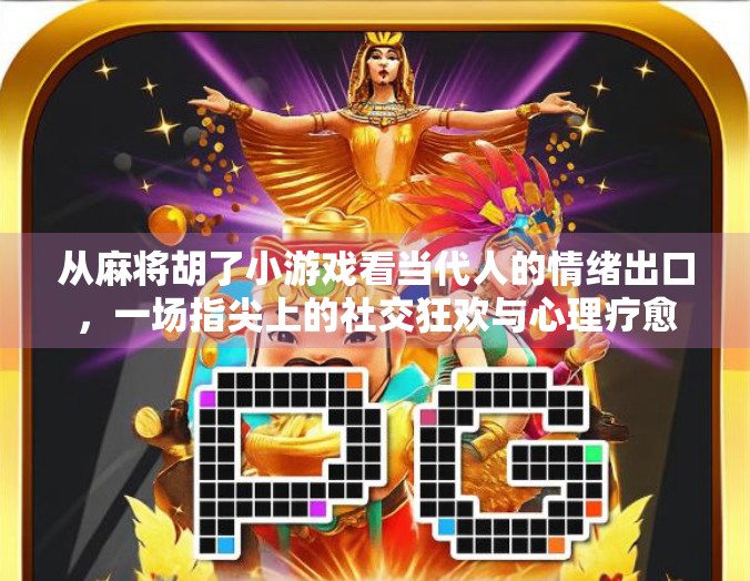 从麻将胡了小游戏看当代人的情绪出口,一场指尖上的社交狂欢与心理疗愈 从麻将胡了小游戏看当代人的情绪出口,一场指尖上的社交狂欢与心理疗愈